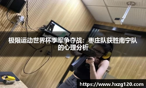 极限运动世界杯季军争夺战：枣庄队获胜南宁队的心理分析