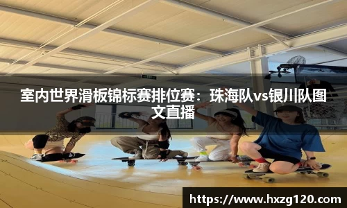室内世界滑板锦标赛排位赛：珠海队vs银川队图文直播