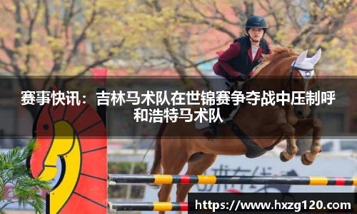 赛事快讯：吉林马术队在世锦赛争夺战中压制呼和浩特马术队