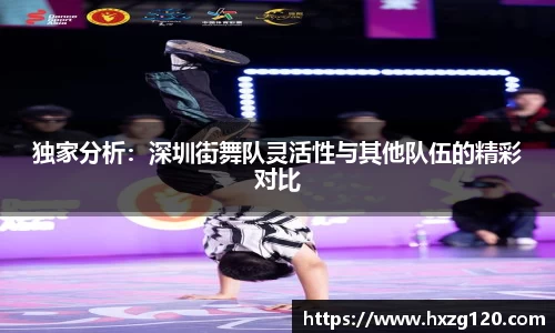 独家分析：深圳街舞队灵活性与其他队伍的精彩对比