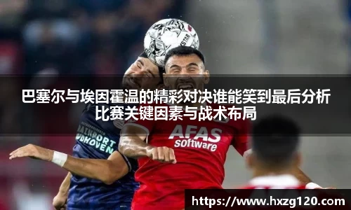 巴塞尔与埃因霍温的精彩对决谁能笑到最后分析比赛关键因素与战术布局