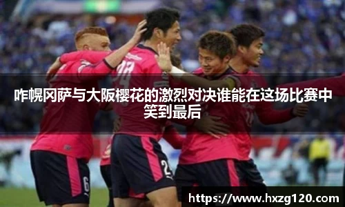 咋幌冈萨与大阪樱花的激烈对决谁能在这场比赛中笑到最后