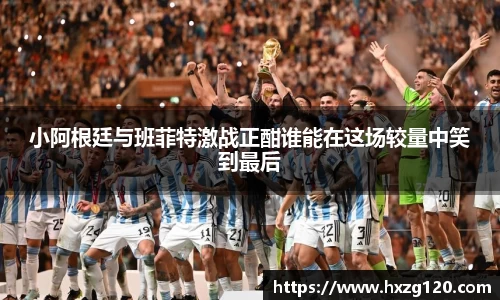 小阿根廷与班菲特激战正酣谁能在这场较量中笑到最后