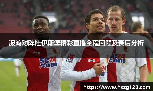 波鸿对阵杜伊斯堡精彩直播全程回顾及赛后分析